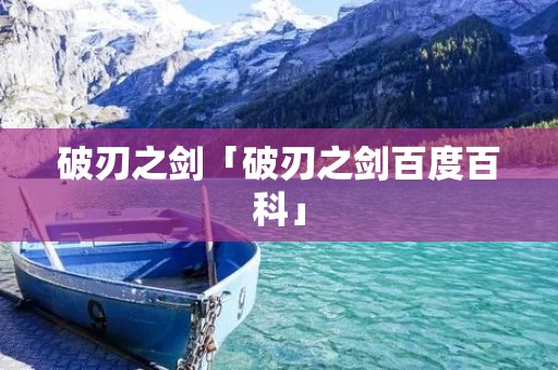 破刃之剑「破刃之剑百度百科」 破刃之剑「破刃之剑百度百科」