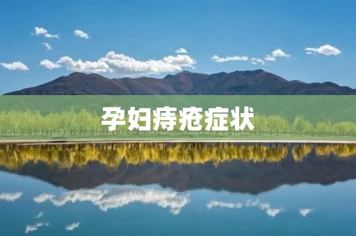 孕妇痔疮症状:了解、预防和缓解