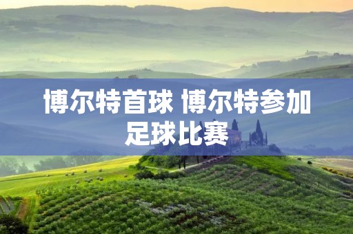 博尔特首球 博尔特参加足球比赛 博尔特首球 博尔特参加足球比赛