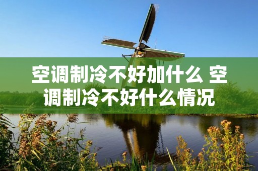 空调制冷不好加什么 空调制冷不好什么情况 空调制冷不好加什么 空调制冷不好什么情况