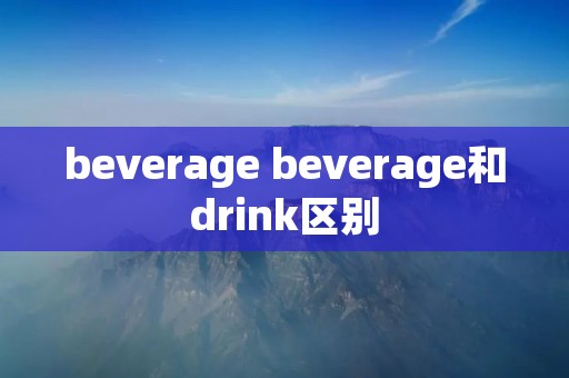 beverage beverage和drink区别