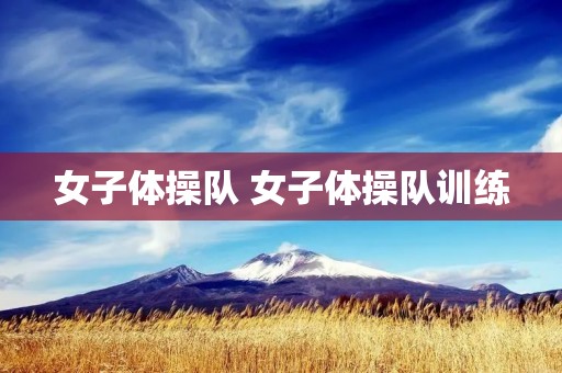 女子体操队 女子体操队训练 女子体操队 女子体操队训练