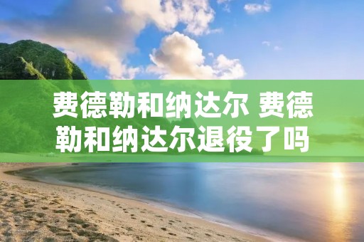费德勒和纳达尔 费德勒和纳达尔退役了吗