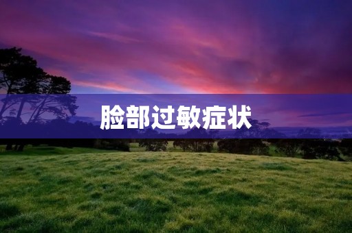 脸部过敏症状:了解症状、原因和应对方法