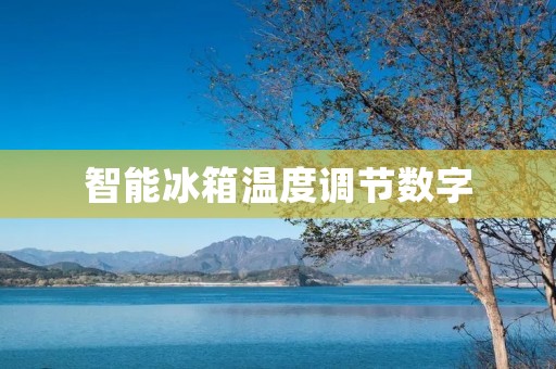智能冰箱温度调节数字:为你的食材带来更好的保鲜体验 智能冰箱温度调节数字:为你的食材带来更好的保鲜体验