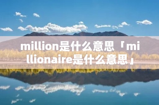 million是什么意思「millionaire是什么意思」