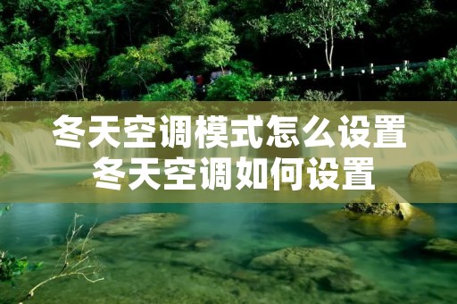 冬天空调模式怎么设置 冬天空调如何设置 冬天空调模式怎么设置 冬天空调如何设置