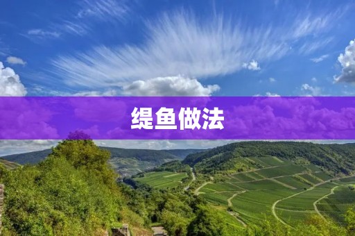 缇鱼做法:美味佳肴的制作方法 缇鱼做法:美味佳肴的制作方法