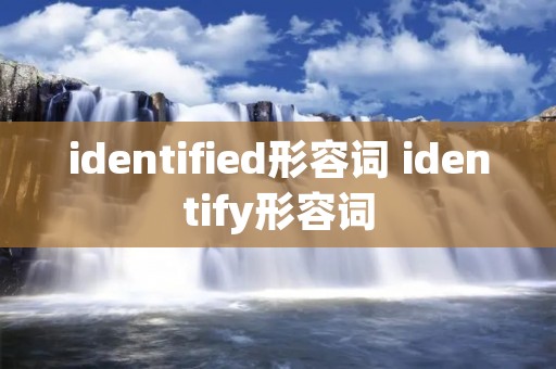 identified形容词 identify形容词 identified形容词 identify形容词
