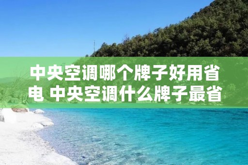 中央空调哪个牌子好用省电 中央空调什么牌子最省电 中央空调哪个牌子好用省电 中央空调什么牌子最省电