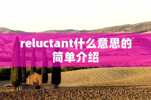 reluctant什么意思的简单介绍 reluctant什么意思的简单介绍