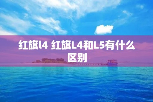 红旗l4 红旗L4和L5有什么区别