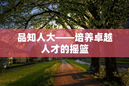 品知人大——培养卓越人才的摇篮