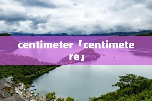 centimeter「centimetere」