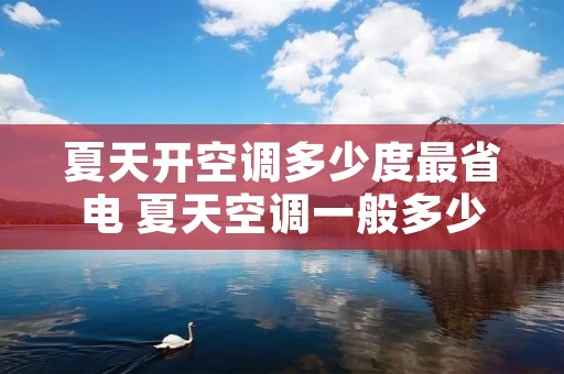 夏天开空调多少度最省电 夏天空调一般多少度最佳 夏天开空调多少度最省电 夏天空调一般多少度最佳