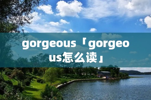 gorgeous「gorgeous怎么读」