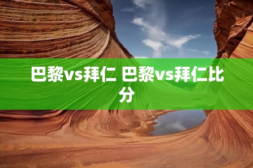 巴黎vs拜仁 巴黎vs拜仁比分