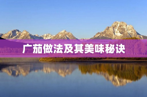广茄做法及其美味秘诀 广茄做法及其美味秘诀