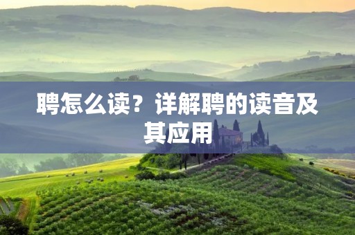 聘怎么读?详解聘的读音及其应用