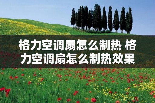 格力空调扇怎么制热 格力空调扇怎么制热效果好