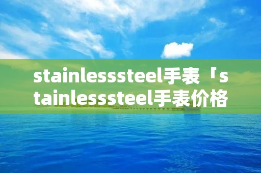 stainlesssteel手表「stainlesssteel手表价格查询」