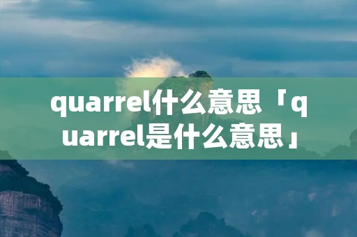 quarrel什么意思「quarrel是什么意思」 quarrel什么意思「quarrel是什么意思」
