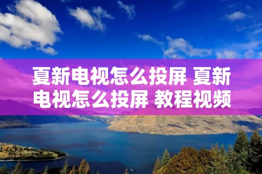 夏新电视怎么投屏 夏新电视怎么投屏 教程视频