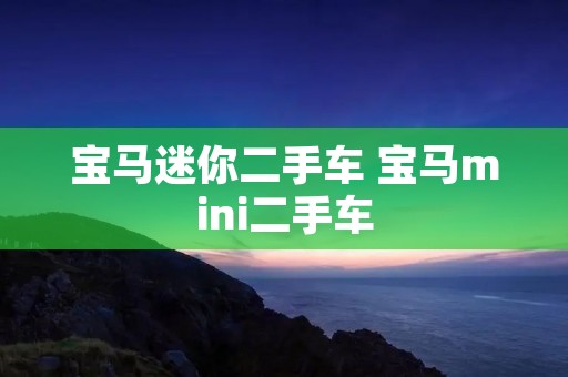 宝马迷你二手车 宝马mini二手车 宝马迷你二手车 宝马mini二手车