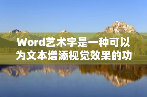 Word艺术字是一种可以为文本增添视觉效果的功能。通过设置文本效果,可以使文本更加生动、吸引人。下面将介绍如何设置Word艺术字的文本效果。 Word艺术字是一种可以为文本增添视觉效果的功能。通过设置文本效果,可以使文本更加生动、吸引人。下面将介绍如何设置Word艺术字的文本效果。