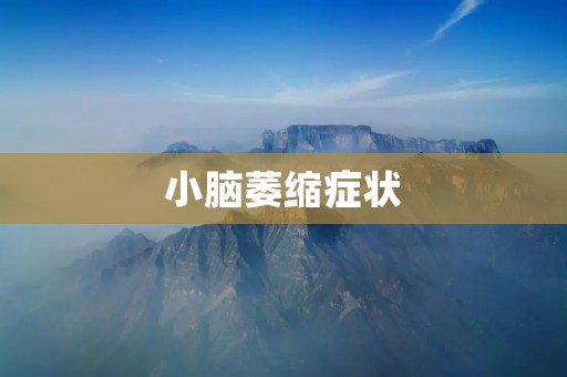 小脑萎缩症状：原因、症状及治疗方法