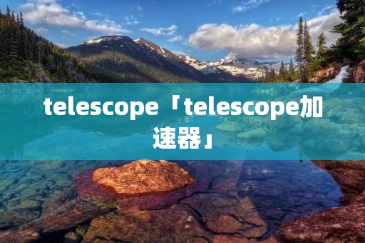 telescope「telescope加速器」
