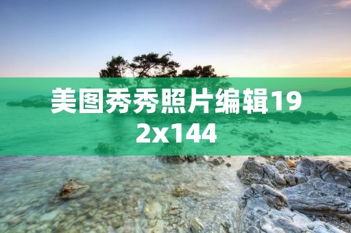 美图秀秀照片编辑192x144:打造精美照片的最佳工具