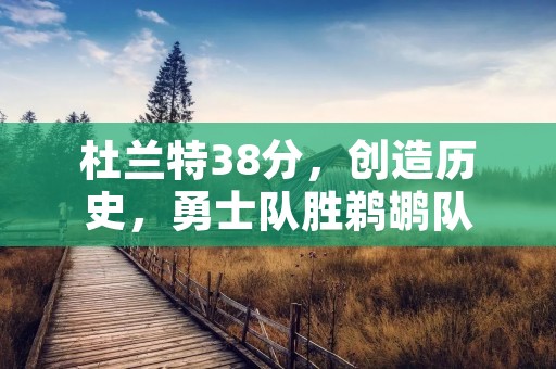 杜兰特38分,创造历史,勇士队胜鹈鹕队 杜兰特38分,创造历史,勇士队胜鹈鹕队