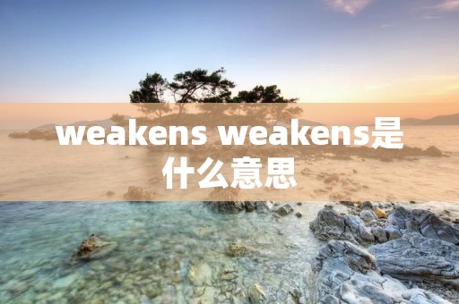 weakens weakens是什么意思