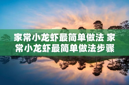 家常小龙虾最简单做法 家常小龙虾最简单做法步骤