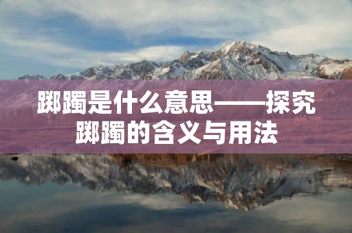 踯躅是什么意思——探究踯躅的含义与用法