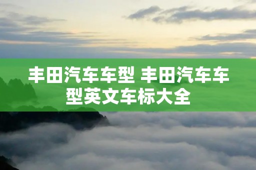 丰田汽车车型 丰田汽车车型英文车标大全