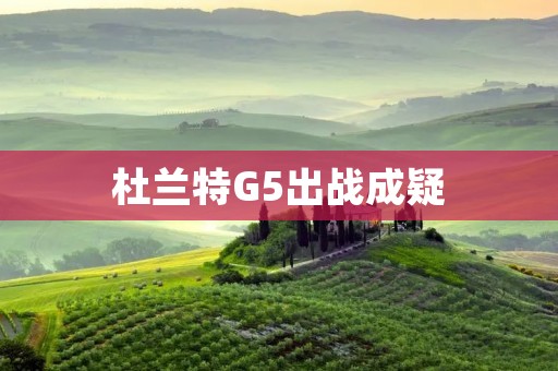 杜兰特G5出战成疑:伤病阴云笼罩勇士的希望 杜兰特G5出战成疑:伤病阴云笼罩勇士的希望