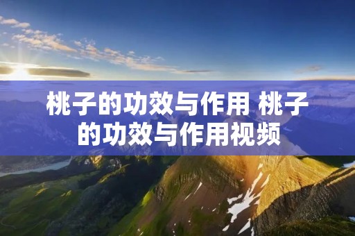 桃子的功效与作用 桃子的功效与作用视频