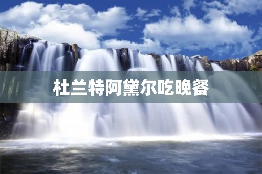 杜兰特阿黛尔吃晚餐:一次意外的邂逅与美食的邀请 杜兰特阿黛尔吃晚餐:一次意外的邂逅与美食的邀请