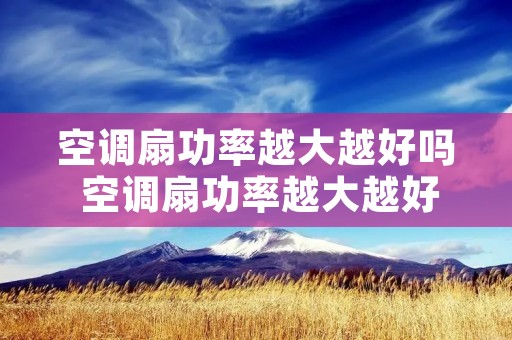 空调扇功率越大越好吗 空调扇功率越大越好吗视频
