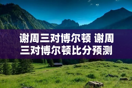 谢周三对博尔顿 谢周三对博尔顿比分预测