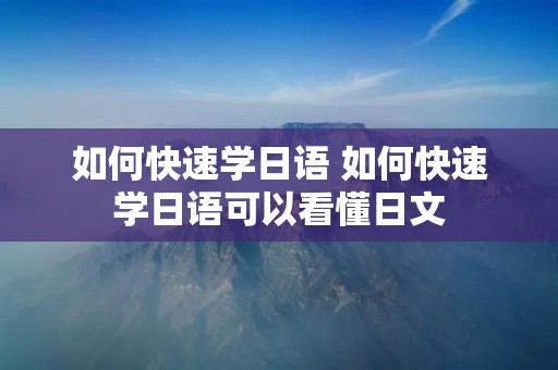 如何快速学日语 如何快速学日语可以看懂日文