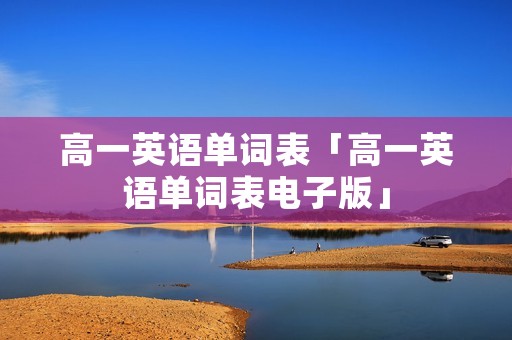 高一英语单词表「高一英语单词表电子版」