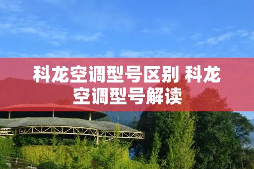 科龙空调型号区别 科龙空调型号解读 科龙空调型号区别 科龙空调型号解读