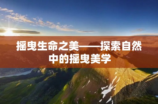 摇曳生命之美——探索自然中的摇曳美学