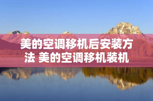 美的空调移机后安装方法 美的空调移机装机