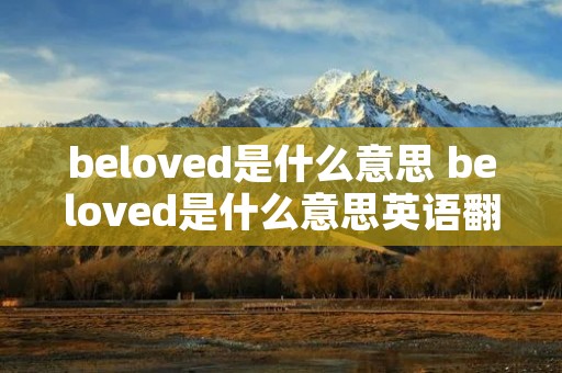 beloved是什么意思 beloved是什么意思英语翻译