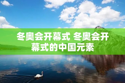 冬奥会开幕式 冬奥会开幕式的中国元素 冬奥会开幕式 冬奥会开幕式的中国元素
