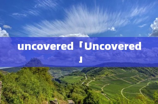 uncovered「Uncovered」 uncovered「Uncovered」